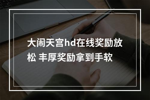 大闹天宫hd在线奖励放松 丰厚奖励拿到手软