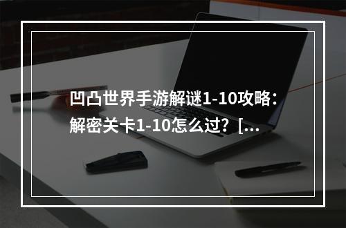 凹凸世界手游解谜1-10攻略：解密关卡1-10怎么过？[多图]