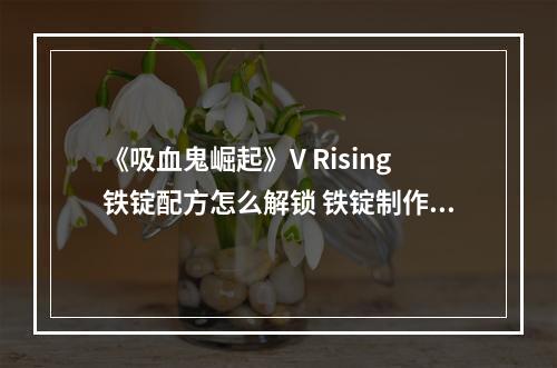 《吸血鬼崛起》V Rising铁锭配方怎么解锁 铁锭制作方法介绍