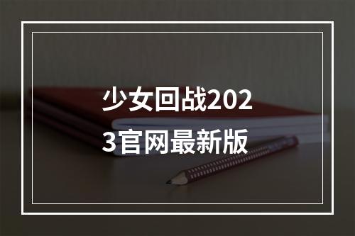 少女回战2023官网最新版