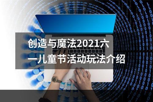 创造与魔法2021六一儿童节活动玩法介绍