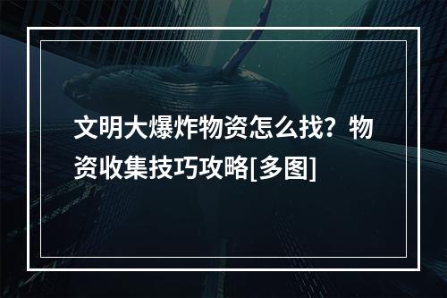 文明大爆炸物资怎么找？物资收集技巧攻略[多图]