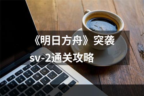 《明日方舟》突袭sv-2通关攻略