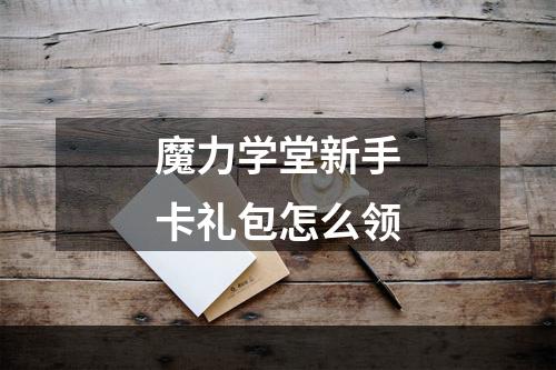 魔力学堂新手卡礼包怎么领