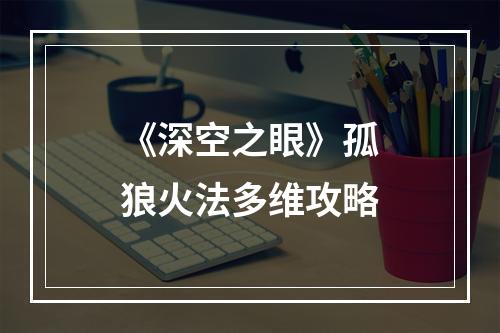 《深空之眼》孤狼火法多维攻略