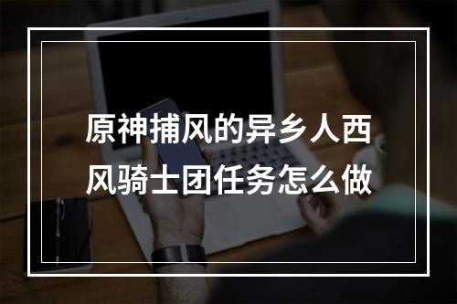 原神捕风的异乡人西风骑士团任务怎么做