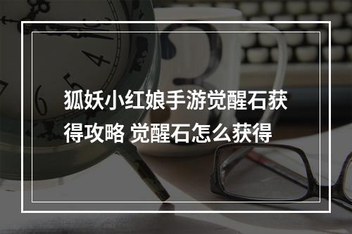 狐妖小红娘手游觉醒石获得攻略 觉醒石怎么获得