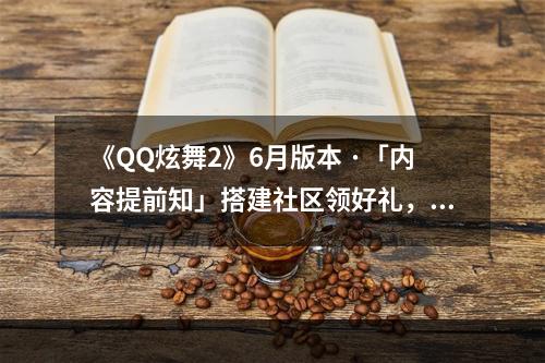 《QQ炫舞2》6月版本 ·「内容提前知」搭建社区领好礼，舞道大会激情开赛！