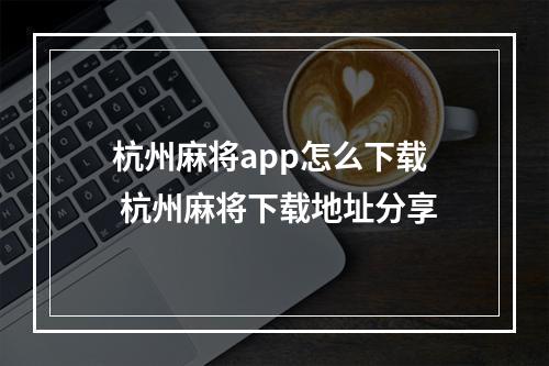 杭州麻将app怎么下载 杭州麻将下载地址分享