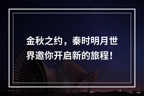 金秋之约，秦时明月世界邀你开启新的旅程！