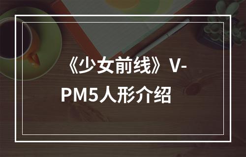 《少女前线》V-PM5人形介绍