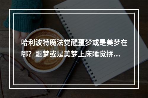 哈利波特魔法觉醒噩梦或是美梦在哪？噩梦或是美梦上床睡觉拼图寻宝线索位置分享[多图]