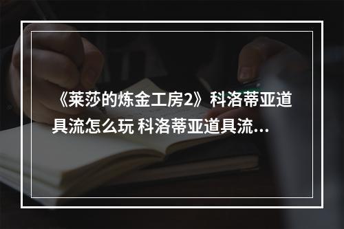 《莱莎的炼金工房2》科洛蒂亚道具流怎么玩 科洛蒂亚道具流详解