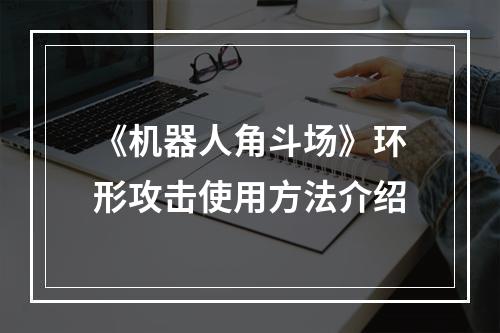 《机器人角斗场》环形攻击使用方法介绍