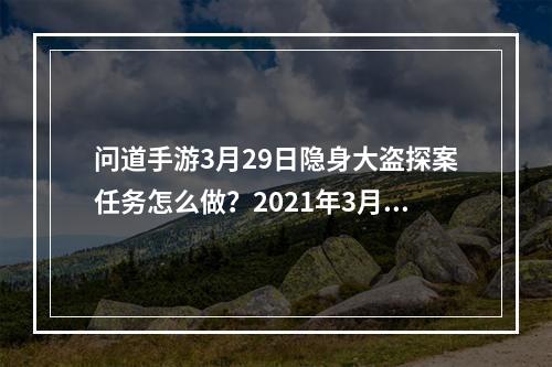 问道手游3月29日隐身大盗探案任务怎么做？2021年3月29日探案隐身大盗攻略[多图]