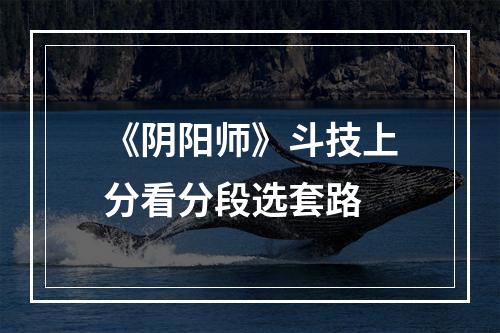 《阴阳师》斗技上分看分段选套路