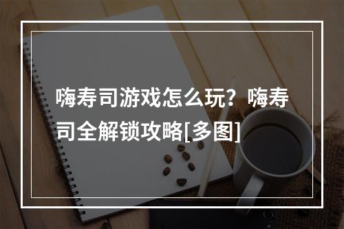 嗨寿司游戏怎么玩？嗨寿司全解锁攻略[多图]