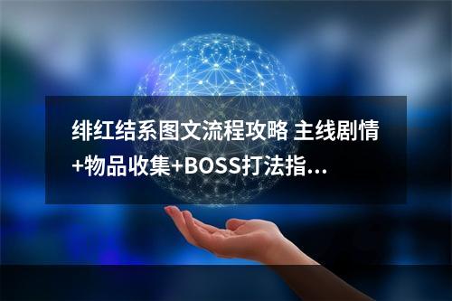 绯红结系图文流程攻略 主线剧情+物品收集+BOSS打法指南