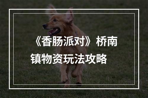 《香肠派对》桥南镇物资玩法攻略