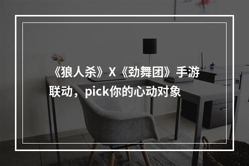 《狼人杀》X《劲舞团》手游联动，pick你的心动对象