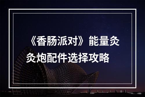 《香肠派对》能量灸灸炮配件选择攻略