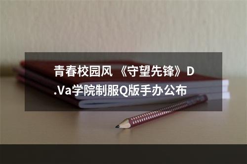 青春校园风 《守望先锋》D.Va学院制服Q版手办公布