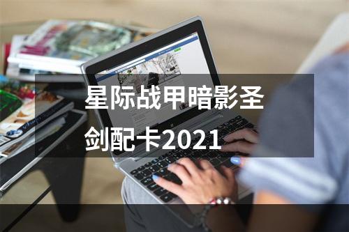 星际战甲暗影圣剑配卡2021