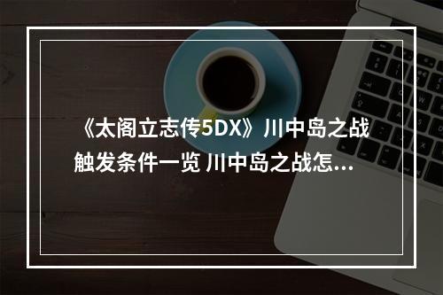 《太阁立志传5DX》川中岛之战触发条件一览 川中岛之战怎么触发？