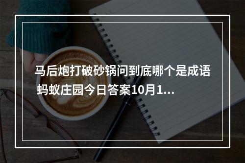 马后炮打破砂锅问到底哪个是成语 蚂蚁庄园今日答案10月10日