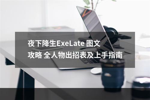 夜下降生ExeLate 图文攻略 全人物出招表及上手指南