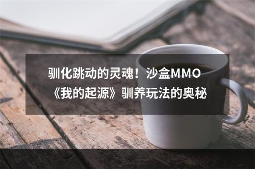 驯化跳动的灵魂！沙盒MMO《我的起源》驯养玩法的奥秘