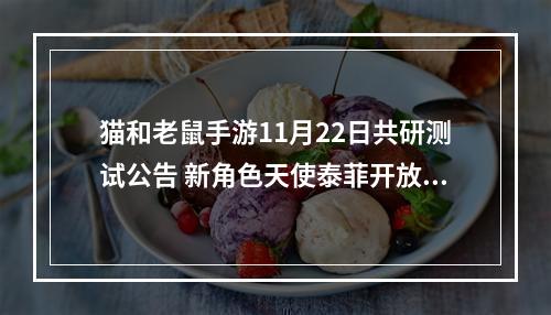 猫和老鼠手游11月22日共研测试公告 新角色天使泰菲开放测试