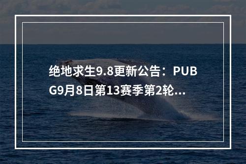 绝地求生9.8更新公告：PUBG9月8日第13赛季第2轮更新内容一览[多图]