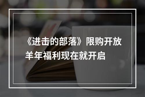 《进击的部落》限购开放 羊年福利现在就开启