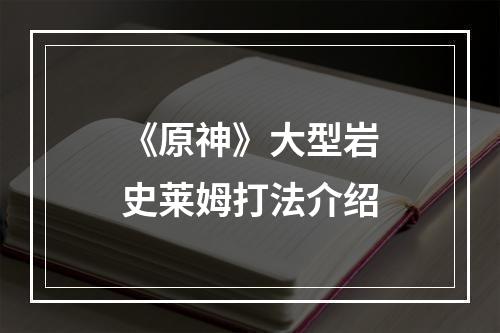 《原神》大型岩史莱姆打法介绍