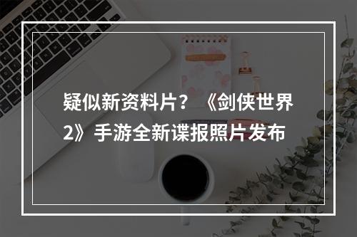 疑似新资料片？《剑侠世界2》手游全新谍报照片发布