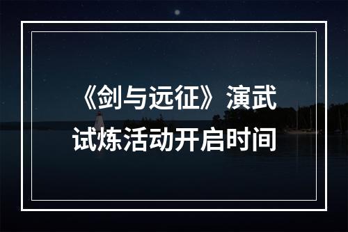 《剑与远征》演武试炼活动开启时间