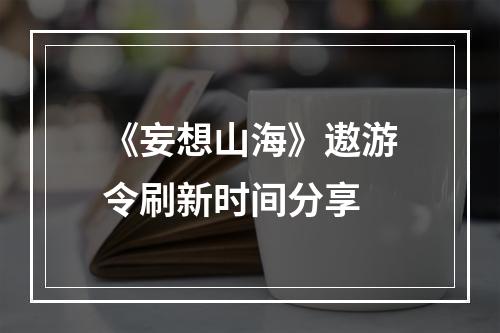 《妄想山海》遨游令刷新时间分享