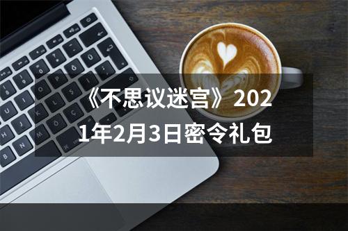 《不思议迷宫》2021年2月3日密令礼包