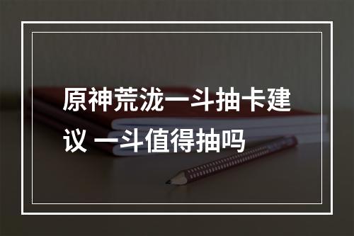 原神荒泷一斗抽卡建议 一斗值得抽吗