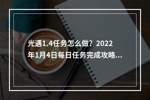 光遇1.4任务怎么做？2022年1月4日每日任务完成攻略[多图]