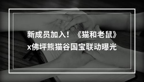 新成员加入！《猫和老鼠》x佛坪熊猫谷国宝联动曝光