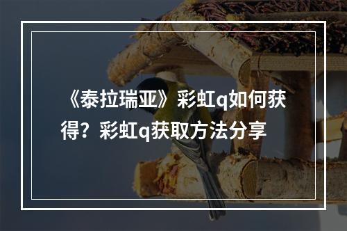 《泰拉瑞亚》彩虹q如何获得？彩虹q获取方法分享