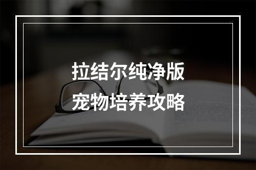 拉结尔纯净版宠物培养攻略