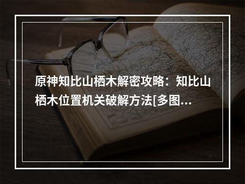 原神知比山栖木解密攻略：知比山栖木位置机关破解方法[多图]