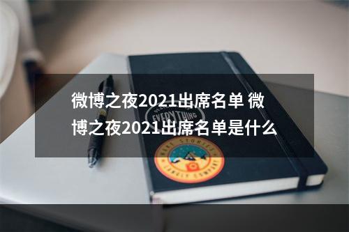 微博之夜2021出席名单 微博之夜2021出席名单是什么