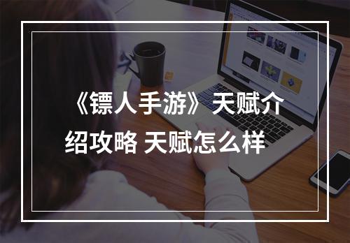 《镖人手游》天赋介绍攻略 天赋怎么样