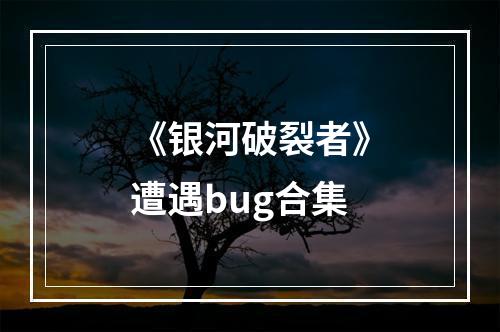 《银河破裂者》遭遇bug合集