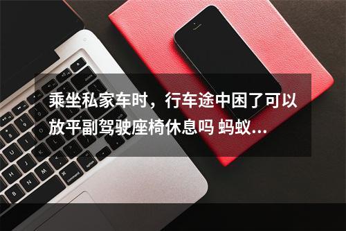 乘坐私家车时，行车途中困了可以放平副驾驶座椅休息吗 蚂蚁庄园今日答案早知道3月21日