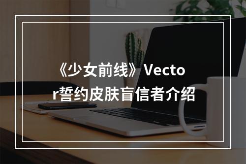 《少女前线》Vector誓约皮肤盲信者介绍